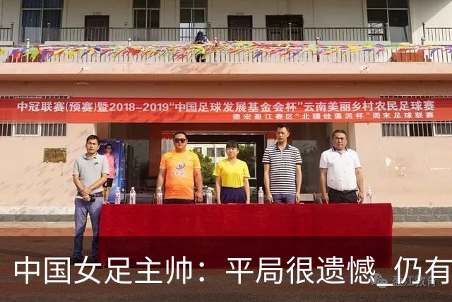 中国女足主帅：平局很遗憾 仍有信心以小组头名出线