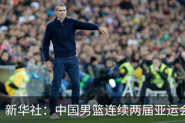 新华社：中国男篮连续两届亚运会止步半决赛，不是用“偶然”可以解释的